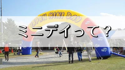 ミニデイとはどんなイベントなのか？基本情報から楽しみ方をまとめました